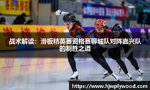 战术解读：滑板精英赛资格赛聊城队对阵嘉兴队的制胜之道