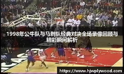 1998年公牛队与马刺队经典对决全场录像回顾与精彩瞬间解析