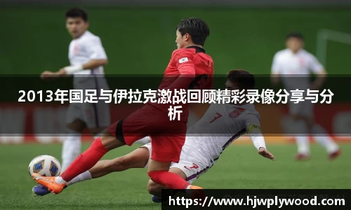 2013年国足与伊拉克激战回顾精彩录像分享与分析