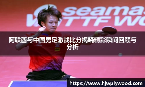 阿联酋与中国男足激战比分揭晓精彩瞬间回顾与分析