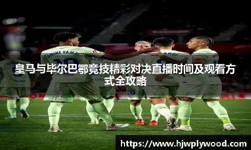 皇马与毕尔巴鄂竞技精彩对决直播时间及观看方式全攻略