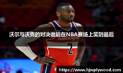 沃尔与沃克的对决谁能在NBA赛场上笑到最后